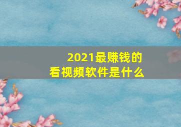 2021最赚钱的看视频软件是什么