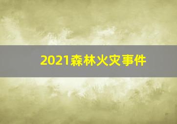 2021森林火灾事件