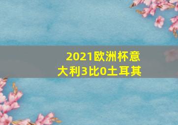 2021欧洲杯意大利3比0土耳其