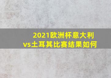 2021欧洲杯意大利vs土耳其比赛结果如何