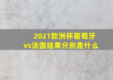 2021欧洲杯葡萄牙vs法国结果分别是什么