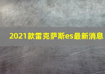 2021款雷克萨斯es最新消息