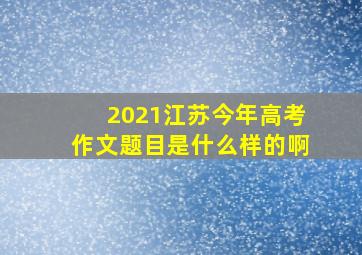 2021江苏今年高考作文题目是什么样的啊