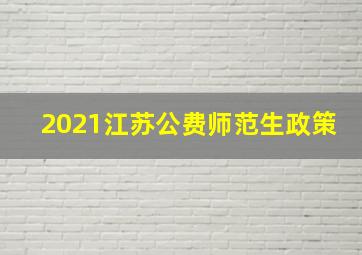 2021江苏公费师范生政策