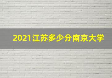 2021江苏多少分南京大学