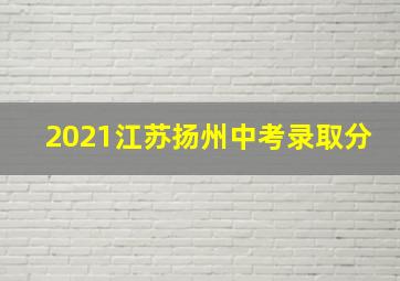 2021江苏扬州中考录取分