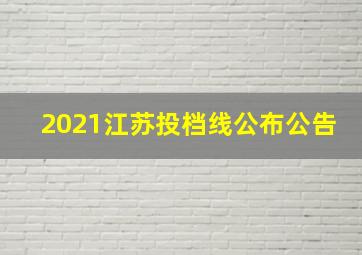 2021江苏投档线公布公告