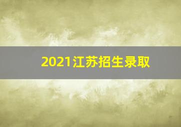 2021江苏招生录取