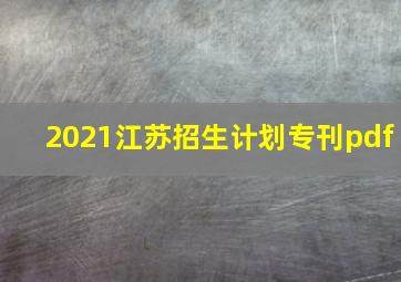 2021江苏招生计划专刊pdf