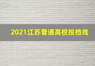 2021江苏普通高校投档线