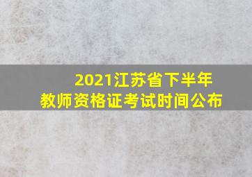 2021江苏省下半年教师资格证考试时间公布