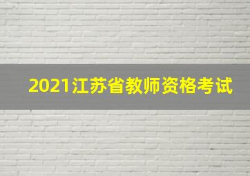 2021江苏省教师资格考试