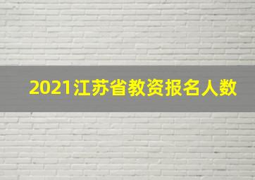 2021江苏省教资报名人数