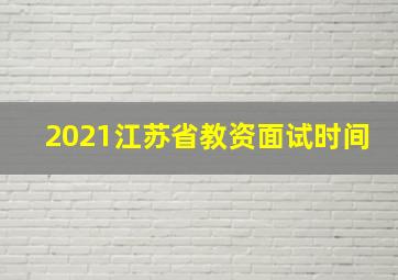 2021江苏省教资面试时间