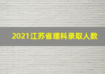 2021江苏省理科录取人数