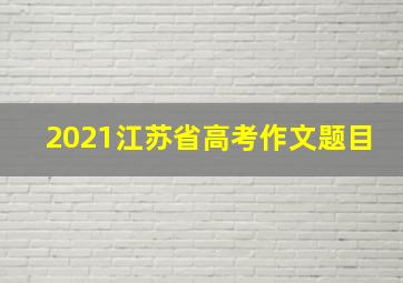 2021江苏省高考作文题目