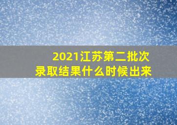 2021江苏第二批次录取结果什么时候出来