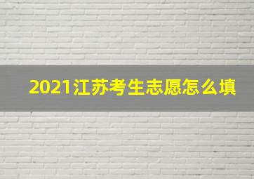 2021江苏考生志愿怎么填