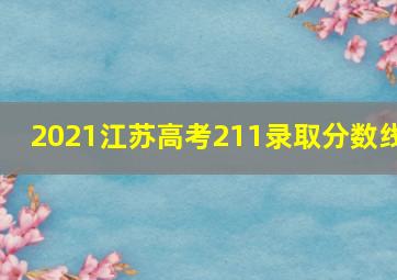 2021江苏高考211录取分数线