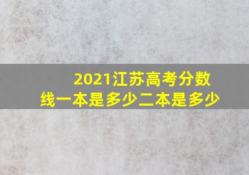 2021江苏高考分数线一本是多少二本是多少