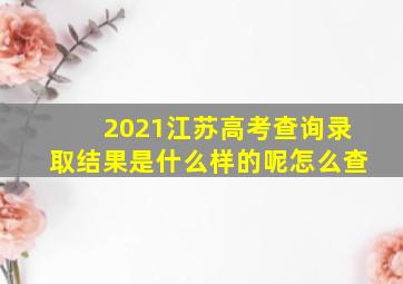 2021江苏高考查询录取结果是什么样的呢怎么查