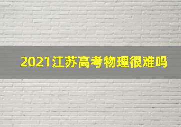 2021江苏高考物理很难吗