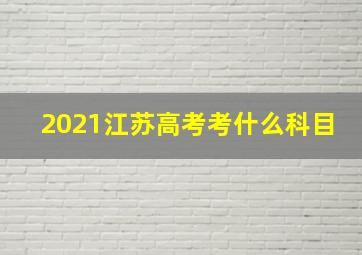 2021江苏高考考什么科目