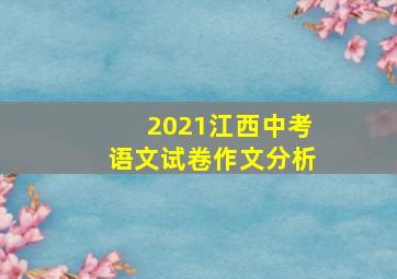 2021江西中考语文试卷作文分析