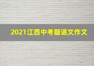 2021江西中考题语文作文