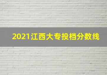 2021江西大专投档分数线