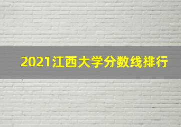 2021江西大学分数线排行