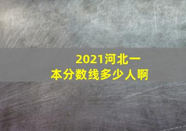 2021河北一本分数线多少人啊