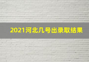 2021河北几号出录取结果