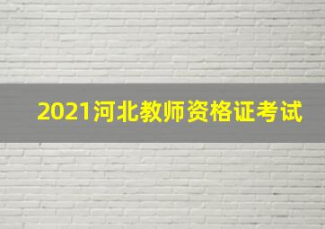 2021河北教师资格证考试