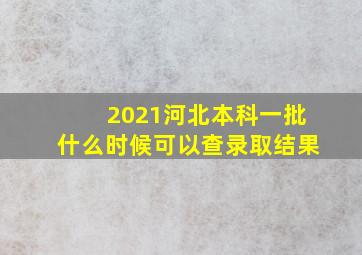 2021河北本科一批什么时候可以查录取结果