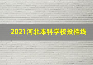 2021河北本科学校投档线