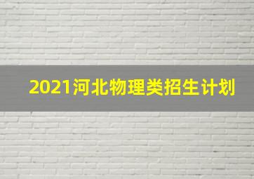 2021河北物理类招生计划