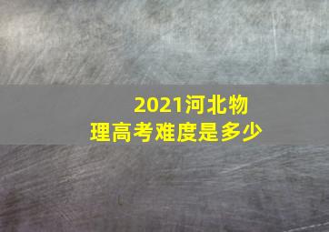 2021河北物理高考难度是多少