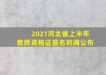 2021河北省上半年教师资格证报名时间公布