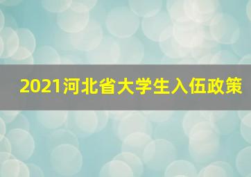 2021河北省大学生入伍政策