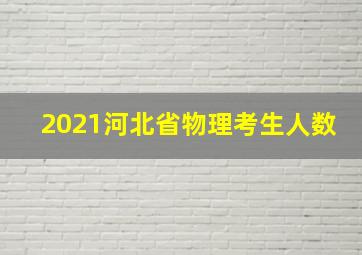 2021河北省物理考生人数