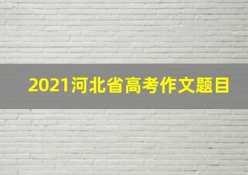 2021河北省高考作文题目