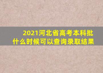 2021河北省高考本科批什么时候可以查询录取结果