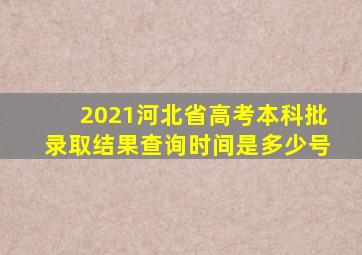 2021河北省高考本科批录取结果查询时间是多少号