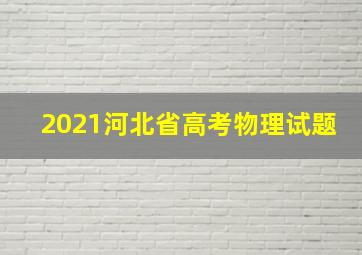 2021河北省高考物理试题