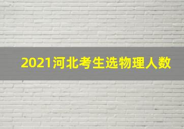 2021河北考生选物理人数