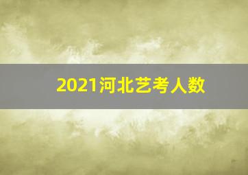 2021河北艺考人数