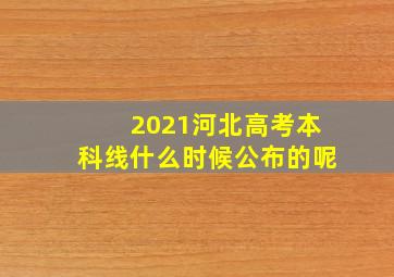 2021河北高考本科线什么时候公布的呢