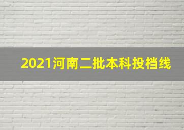 2021河南二批本科投档线