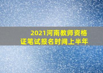 2021河南教师资格证笔试报名时间上半年